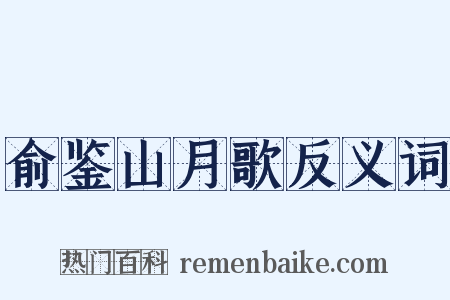 俞鉴山月歌反义词是什么意思的图片